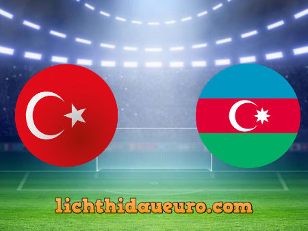 Soi kèo Thổ Nhĩ Kỳ vs Azerbaijan, 00h00 ngày 28/05/2021